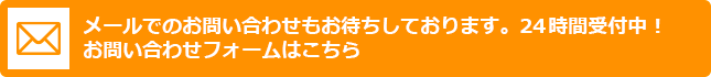 メールでのお問い合わせもお待ちしております。24時間受付中！お問い合わせフォームはこちら