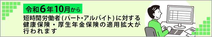 令和6年10月から短時間労働者（パート・アルバイト）に対する健康保険・厚生年金保険の適用拡大が行われます。